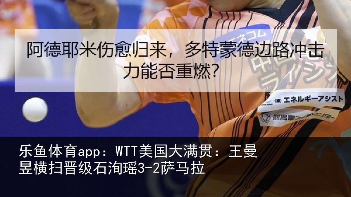乐鱼体育app:WTT美国相关情况晋级石洵瑶3-2萨马拉