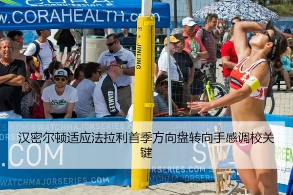 汉密尔顿适应法拉利首季方向盘转向手感调校关键
