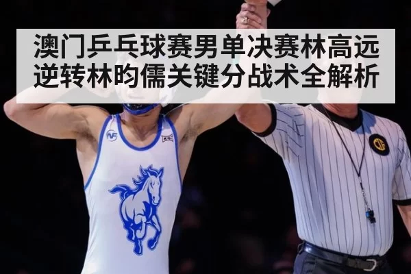 澳门乒乓球赛男单决赛林高远逆转林昀儒关键分战术全解析
