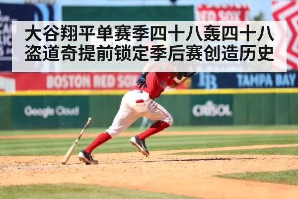 大谷翔平单赛季四十八轰四十八盗道奇提前锁定季后赛创造历史